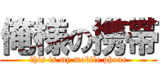 俺様の携帯 (this is my mobile phone)