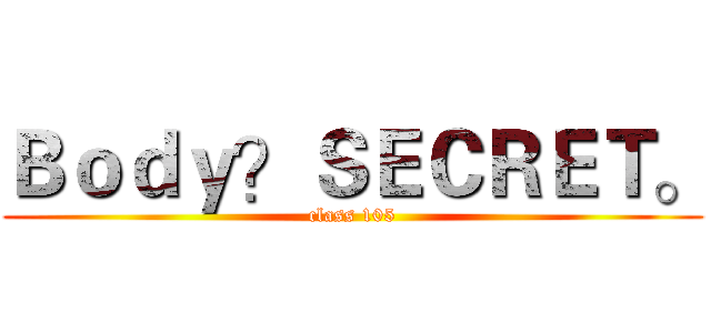 Ｂｏｄｙ？ＳＥＣＲＥＴ。 (class 105)