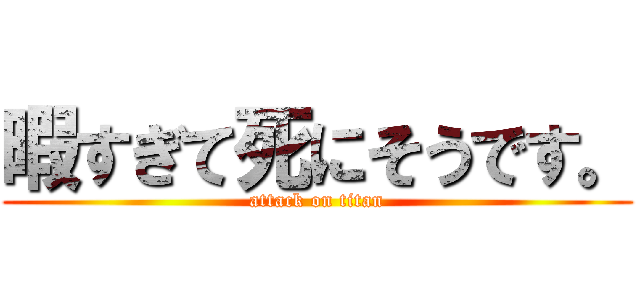 暇すぎて死にそうです。 (attack on titan)