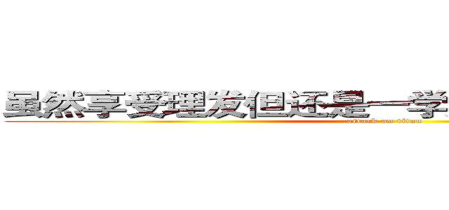 虽然享受理发但还是一学期理两次发的学伟 (attack on titan)