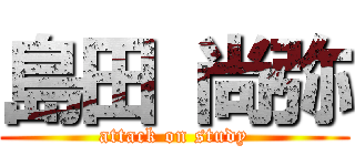 島田 尚弥 (attack on study)