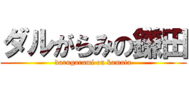 ダルがらみの鎌田 (darugarami on kamata)