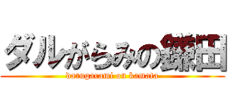 ダルがらみの鎌田 (darugarami on kamata)