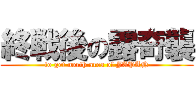 終戦後の露奇襲 (to get north area of JAPAN)