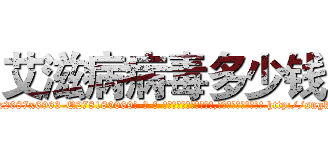 艾滋病病毒多少钱 (艾滋病病毒多少钱【电-186x2687x6963-Q278180069元-吉-药-业】我们做的是长期生意,靠的是老客户长期支持 http://sngk.net/Uzm2q3
)