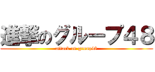 進撃のグループ４８ (attack on group48)