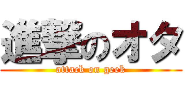 進撃のオタ (attack on geek)