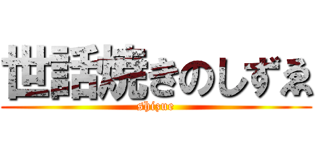 世話焼きのしずゑ (shizue)