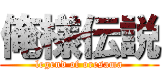 俺様伝説 (legend of oresama)