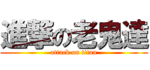進撃の老鬼達 (attack on titan)