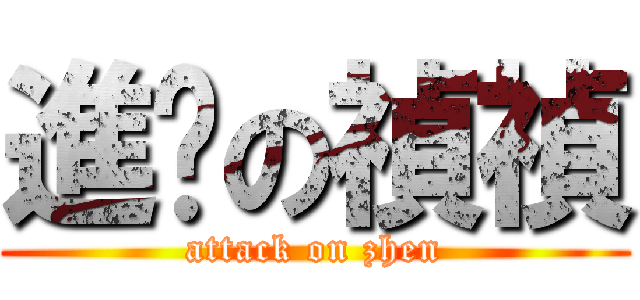 進擊の禎禎 (attack on zhen)