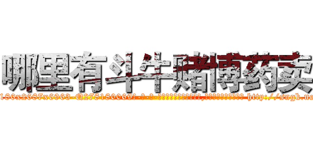 哪里有斗牛赌博药卖 (哪里有斗牛赌博药卖【电-186x2687x6963-Q278180069元-吉-药-业】我们做的是长期生意,靠的是老客户长期支持 http://sngk.net/Rzh7lR
)