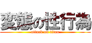 変態の性行為 (attack on titan)