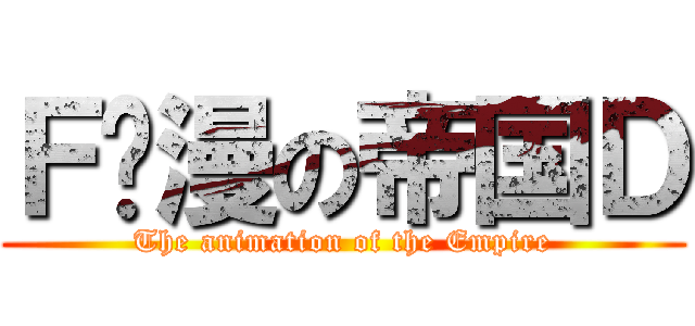 Ｆ动漫の帝国Ｄ (The animation of the Empire)