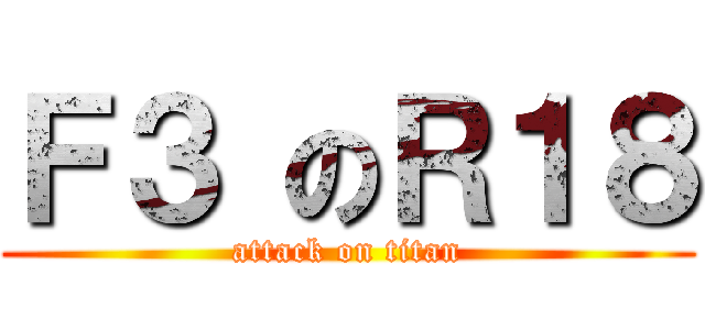 Ｆ３ のＲ１８ (attack on titan)