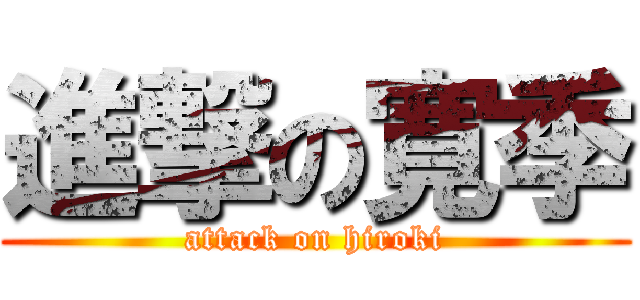 進撃の寛季 (attack on hiroki)