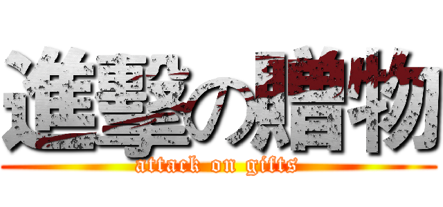 進擊の贈物 (attack on gifts)