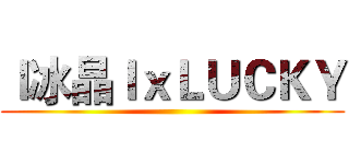 ｌ冰晶ｌｘＬＵＣＫＹ ()