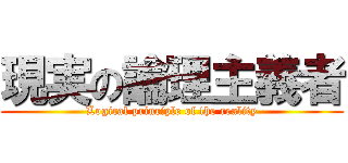 現実の論理主義者 (Logical principle of the reality)