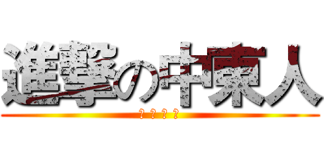 進撃の中東人 (阿 拉 花 瓜)