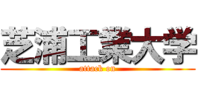 芝浦工業大学 (attack on)