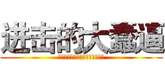进击的大蠢逼 (呵呵呵呵呵呵呵呵呵呵呵呵呵呵呵)