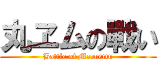 丸ヱムの戰い (Battle of Maruemu)