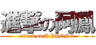 進撃の阿鳳 (attack on A PHONE)