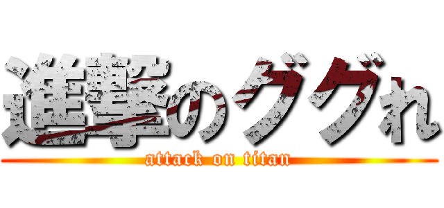 進撃のググれ (attack on titan)
