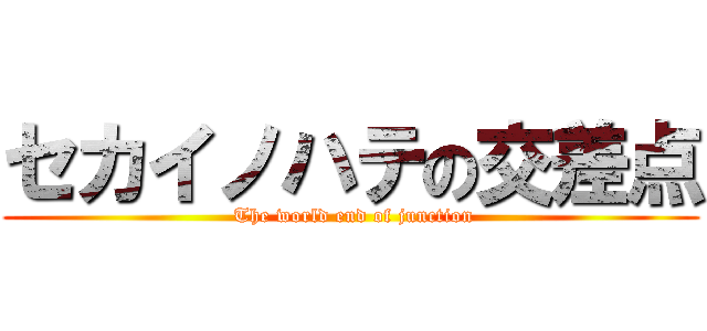 セカイノハテの交差点 ( The world end of junction)