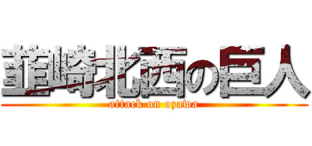 韮崎北西の巨人 (attack on ozawa)