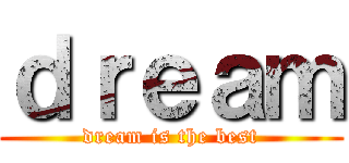 ｄｒｅａｍ (dream is the best)