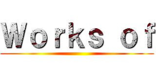 Ｗｏｒｋｓ ｏｆ ()
