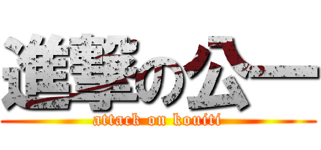 進撃の公一 (attack on kouiti)