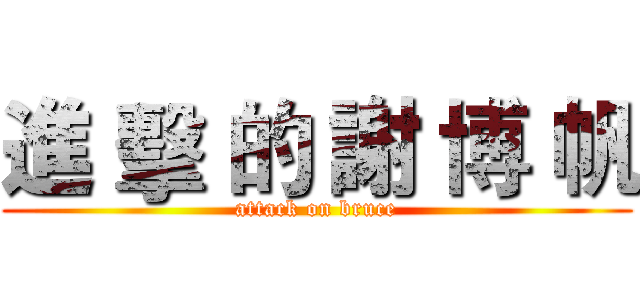 進 擊 的 謝 博 帆 (attack on bruce)
