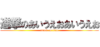 進撃のあいうえおあいうえお (attack on titan)