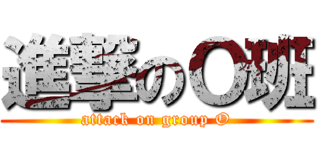 進撃のＯ班 (attack on group O)