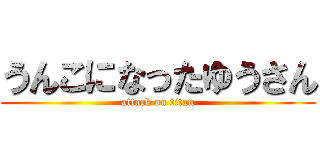 うんこになったゆうさん (attack on titan)