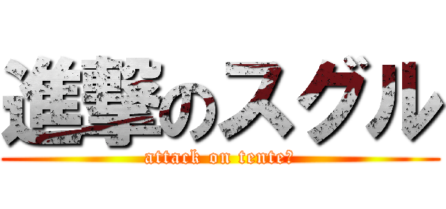 進撃のスグル (attack on tente〜)