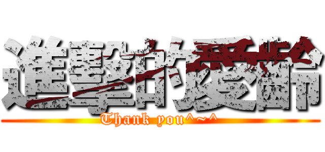 進擊的愛齡 (Thank you^~^)