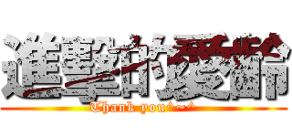 進擊的愛齡 (Thank you^~^)
