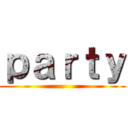 ｐａｒｔｙ ()