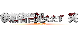 参加者目処たたず 笑 (attack on titan)
