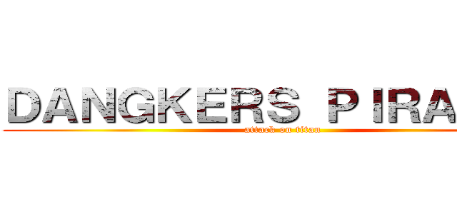 ＤＡＮＧＫＥＲＳ ＰＩＲＡＴＥＳ (attack on titan)