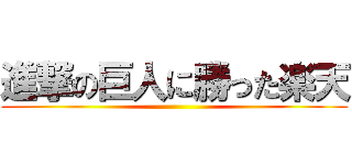 進撃の巨人に勝った楽天 ()