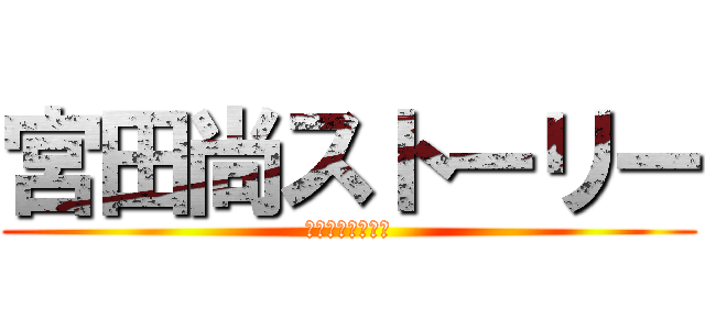 宮田尚ストーリー (お誕生日特別編！)