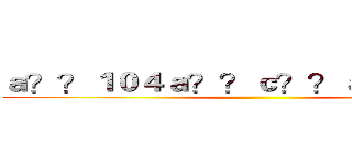 ａ？？１０４ａ？？ｃ？？ａｏ？ａ？？ ()
