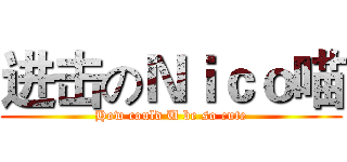 进击のＮｉｃｏ喵 (How could U be so cute)