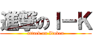 進撃のＩ－Ｋ (attack on Itoken)