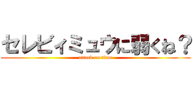 セレビィミュウに弱くね？ (attack on titan)